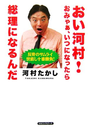 おい河村！おみゃぁ、いつになったら総理になるんだ 反骨のサムライ世直し十番勝負！