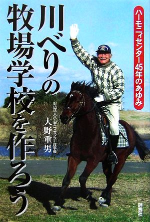 川べりの牧場学校を作ろう ハーモニィセンター45年のあゆみ