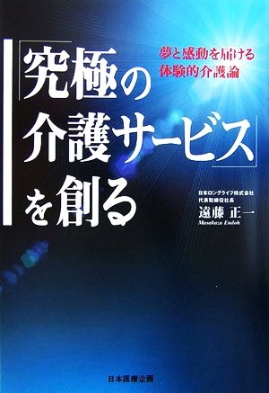 「究極の介護サービス」を創る 夢と感動を届ける体験的介護論