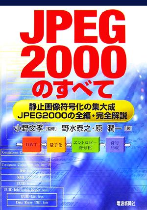 JPEG2000のすべて 静止画像符号化の集大成 JPEG2000の全編・完全解説