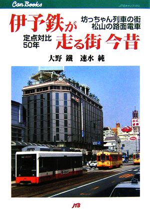 伊予鉄が走る街 今昔 坊っちゃん列車の街・松山の路面電車 定点対比50年 JTBキャンブックス