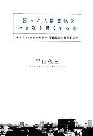 困った人間関係をいきなり良くする本キャリア・カウンセラー平山俊三の職場相談室