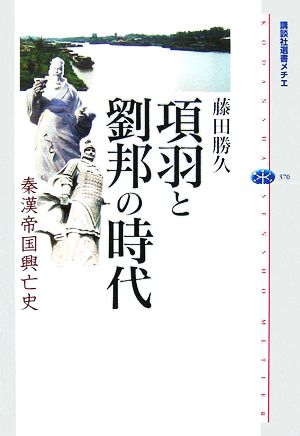 項羽と劉邦の時代 秦漢帝国興亡史 講談社選書メチエ370