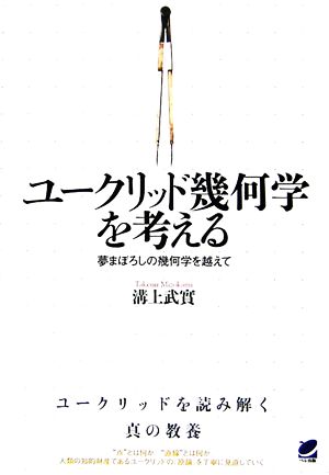 ユークリッド幾何学を考える 夢まぼろしの幾何学を越えて