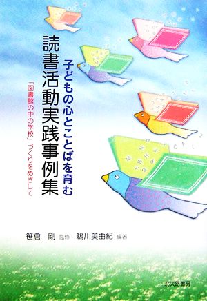 子どもの心とことばを育む読書活動実践事例集 「図書館の中の学校」づくりをめざして