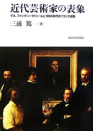 近代芸術家の表象 マネ、ファンタン=ラトゥールと1860年代のフランス絵画