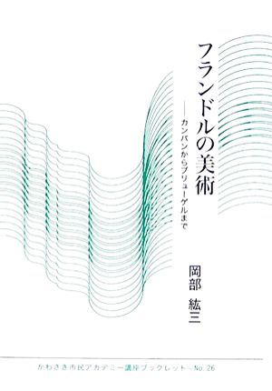 フランドルの美術 カンパンからブリューゲルまで かわさき市民アカデミー講座ブックレットNO.26