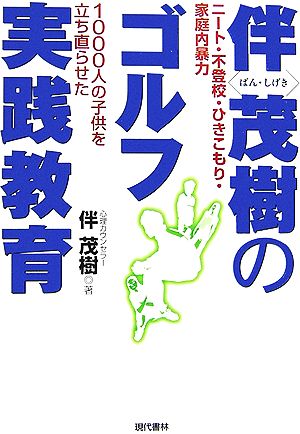 伴茂樹のゴルフ実践教育 ニート・不登校・ひきこもり・家庭内暴力 1000人の子供を立ち直らせた