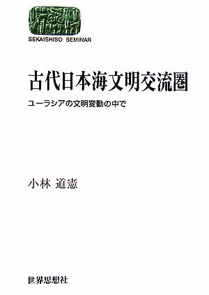 古代日本海文明交流圏 ユーラシアの文明変動の中で SEKAISHISO SEMINAR