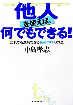 他人を使えば何でもできる！ だれでも成功できる極めつけの方法