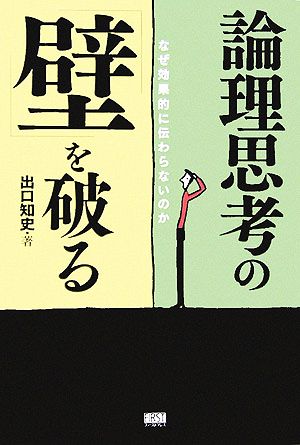 論理思考の「壁」を破る なぜ効果的に伝わらないのか