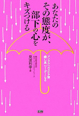 あなたのその態度が、部下の心をキズつける メンタルヘルスケア型「癒し系」リーダーになる