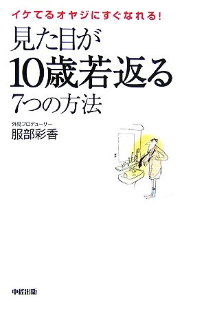 見た目が10歳若返る7つの方法 イケてるオヤジにすぐなれる！