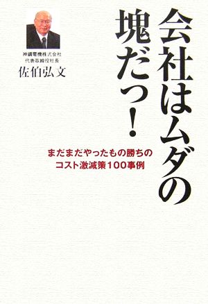 会社はムダの塊だっ！ まだまだやったもの勝ちのコスト激減策100事例