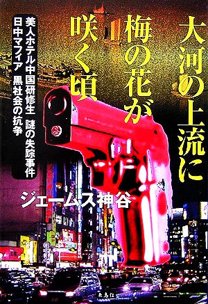 大河の上流に梅の花が咲く頃 美人ホテル中国研修生謎の失踪事件 日中マフィア黒社会の抗争