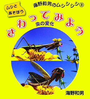 さわってみよう 虫の変化 ムシとあそぼう海野和男のムシシシシ3