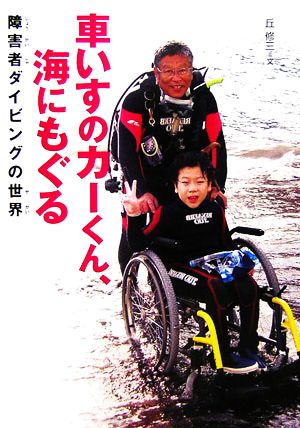 車いすのカーくん、海にもぐる障害者ダイビングの世界感動ノンフィクション