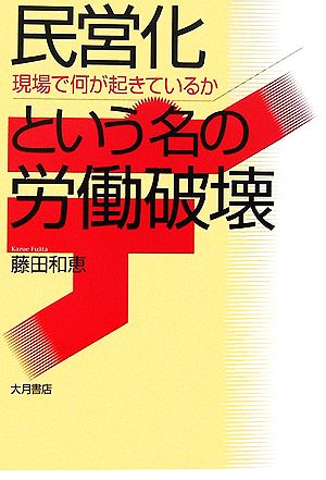 民営化という名の労働破壊 現場で何が起きているか