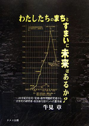 わたしたちのまちとすまいに未来はあるか？ 20世紀の住宅・宅地・都市問題研究会から、次世代の研究者・自治体行政マンへの置手紙