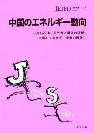 中国のエネルギー動向 海外石油・天然ガス獲得の現状/中国のエネルギー産業の展望 海外調査シリーズNo.364