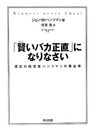 「賢いバカ正直」になりなさい 信念の経営者ハンツマンの黄金律