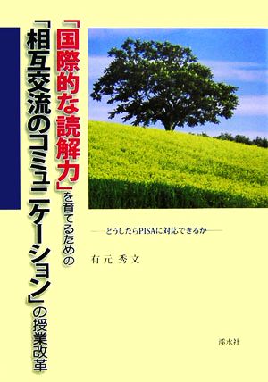 「国際的な読解力」を育てるための「相互交流のコミュニケーション」の授業改革 どうしたらPISAに対応できるか