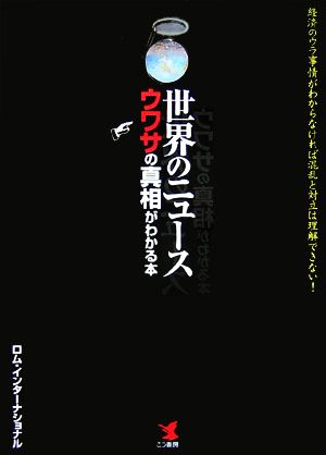 世界のニュース ウワサの真相がわかる本 経済のウラ事情がわからなければ混乱と対立は理解できない！