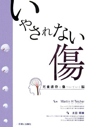 いやされない傷 児童虐待と傷ついていく脳