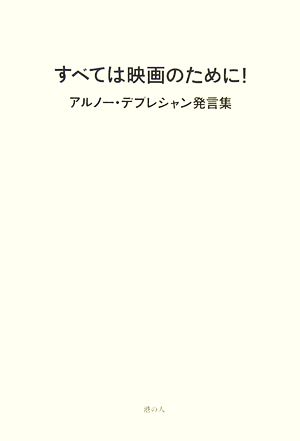 すべては映画のために！ アルノー・デプレシャン発言集