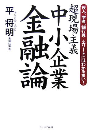 超現場主義中小企業金融論 役人、学者、銀行員…エリートにはわかるまい！