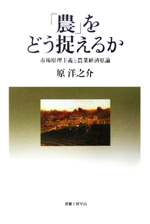 「農」をどう捉えるか 市場原理主義と農業経済原論 社会科学の冒険21