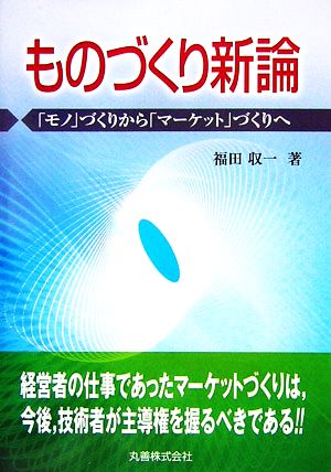 ものづくり新論 「モノ」づくりから「マーケット」づくりへ