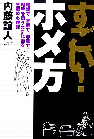 すごい！ホメ方 職場で、家庭で、恋愛で…相手を思うままに操る悪魔の心理術