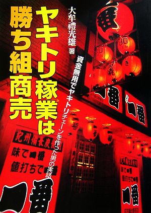 ヤキトリ稼業は勝ち組商売 資金無用でヤキトリチェーンを作った男の実話