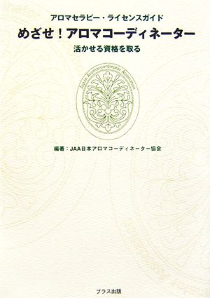 めざせ！アロマコーディネーター 活かせる資格を取る アロマセラピー・ライセンスガイド