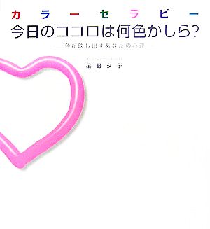 カラーセラピー 今日のココロは何色かしら？ 色が映し出すあなたの心理