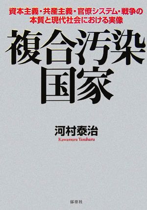 複合汚染国家 資本主義・共産主義・官僚システム・戦争の本質と現代社会における実像