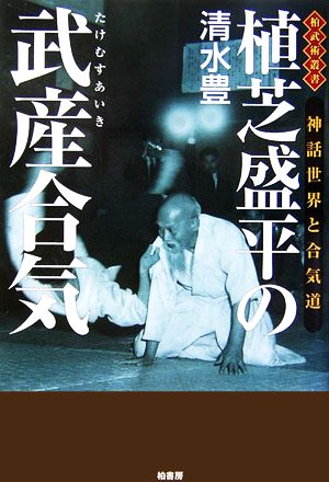 植芝盛平の武産合気 神話世界と合気道 柏武術叢書