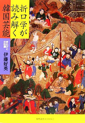 折口学が読み解く韓国芸能 まれびとの往還