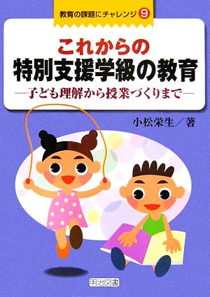 これからの特別支援学級の教育 子ども理解から授業づくりまで 教育の課題にチャレンジ9