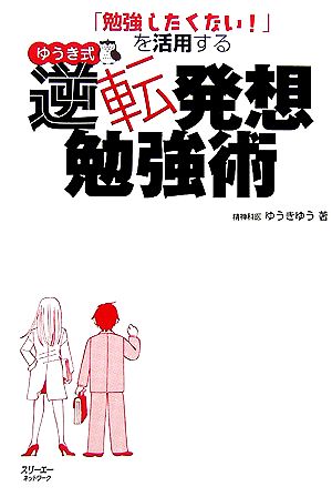 ゆうき式逆転発想勉強術 「勉強したくない！」を活用する