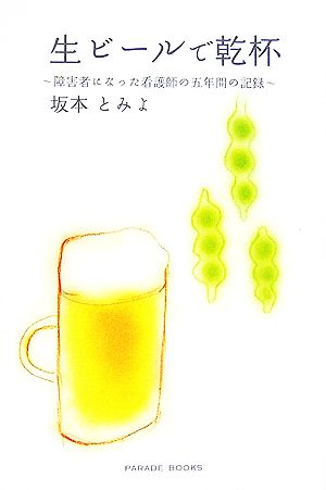 生ビールで乾杯 障害者になった看護師の5年間の記録