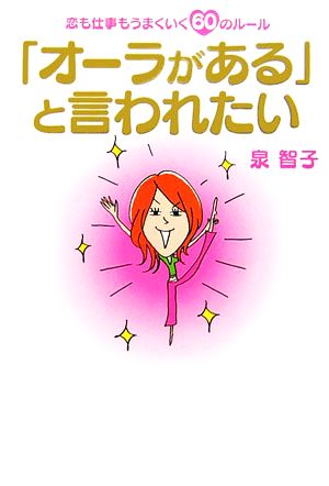 「オーラがある」と言われたい 恋も仕事もうまくいく60のルール