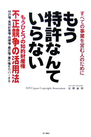 もう特許なんていらない すべての事業を営む人のために もうひとつの知的財産権 不正競争の活用法