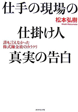 仕手の現場の仕掛け人 真実の告白 誰も言えなかった株式錬金術のカラクリ