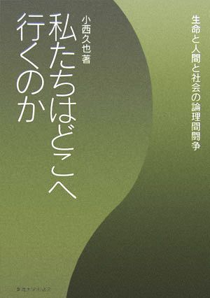 私たちはどこへ行くのか 生命と人間と社会の論理間闘争