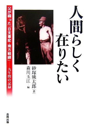 人間らしく在りたい 父が綴った「日支事変・南方戦線」 九年間の記録