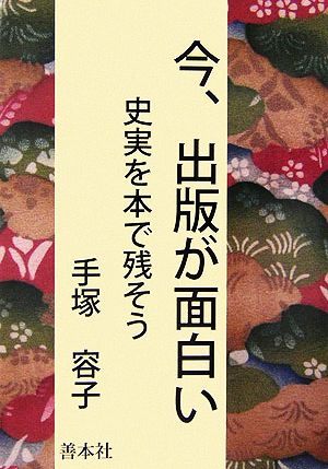 今、出版が面白い 史実を本で残そう