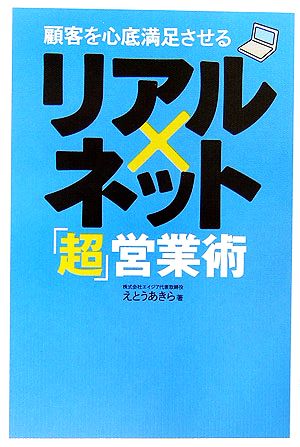 顧客を心底満足させるリアル×ネット「超」営業術