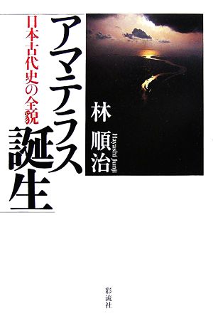 アマテラス誕生 日本古代史の全貌